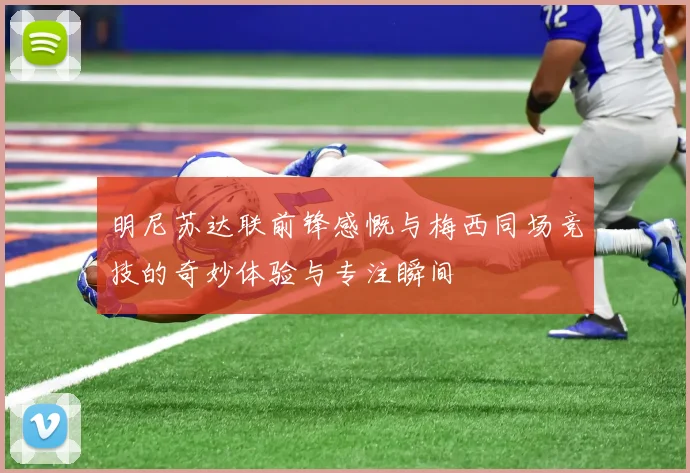 明尼苏达联前锋感慨与梅西同场竞技的奇妙体验与专注瞬间