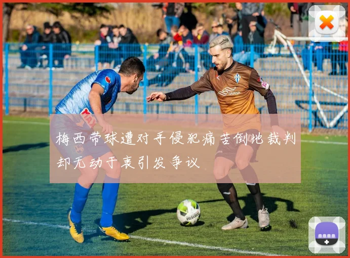 梅西带球遭对手侵犯痛苦倒地裁判却无动于衷引发争议