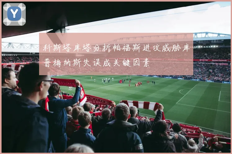 科斯塔库塔分析帕福斯进攻威胁库普梅纳斯失误成关键因素