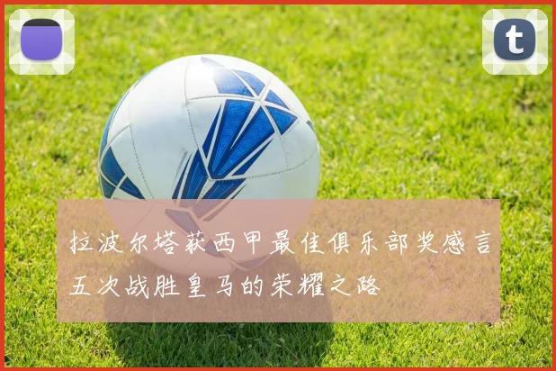 拉波尔塔获西甲最佳俱乐部奖感言五次战胜皇马的荣耀之路