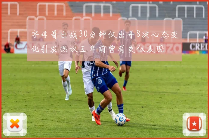 字母哥出战30分钟仅出手8次心态变化引发热议五年前曾有类似表现