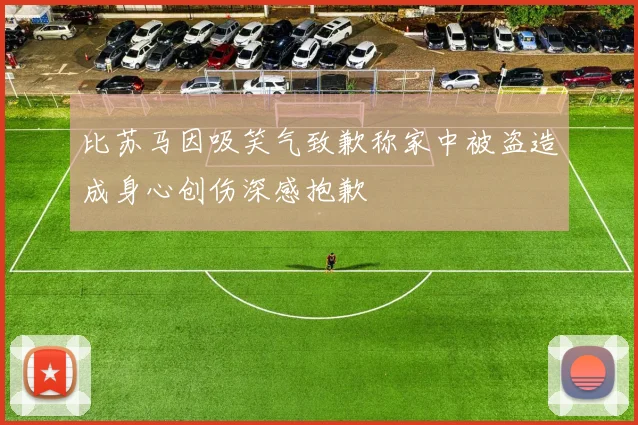 比苏马因吸笑气致歉称家中被盗造成身心创伤深感抱歉