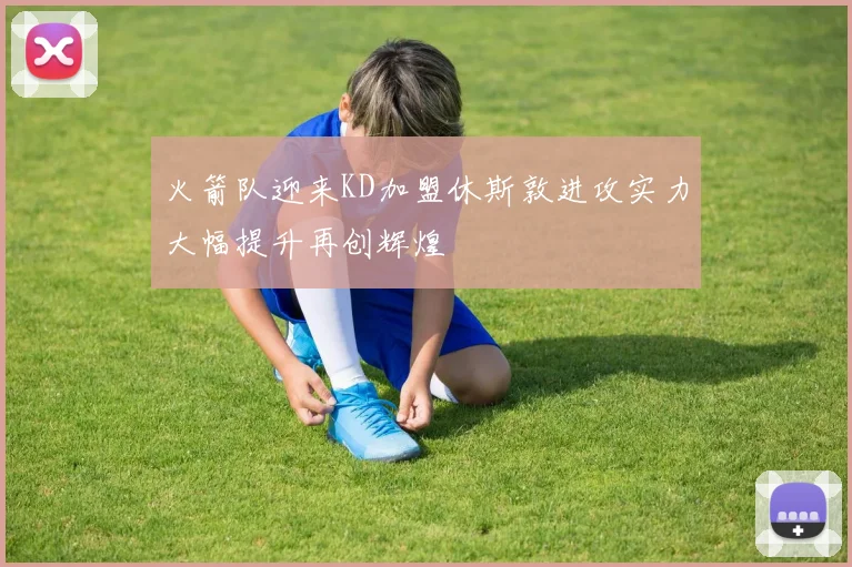 火箭队迎来KD加盟休斯敦进攻实力大幅提升再创辉煌