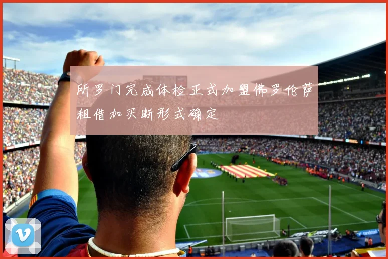 所罗门完成体检正式加盟佛罗伦萨租借加买断形式确定