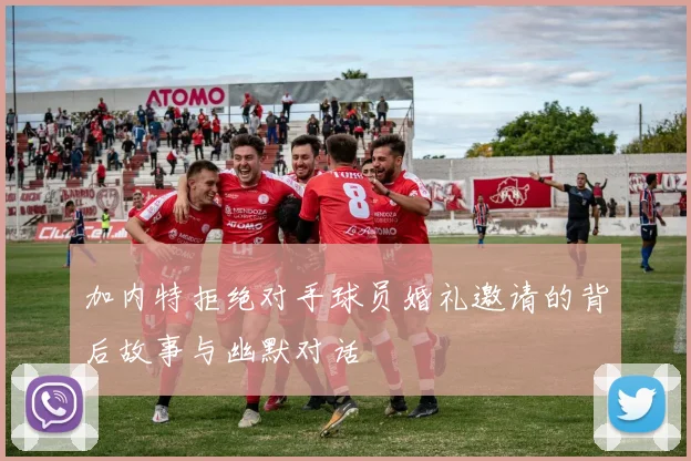 加内特拒绝对手球员婚礼邀请的背后故事与幽默对话
