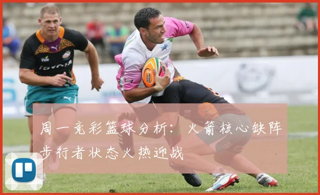 周一竞彩篮球分析：火箭核心缺阵步行者状态火热迎战