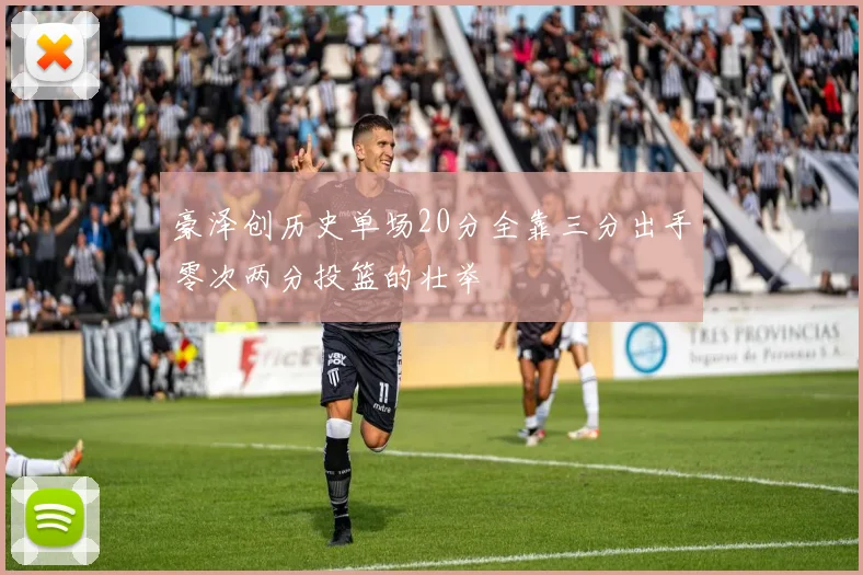 豪泽创历史单场20分全靠三分出手零次两分投篮的壮举