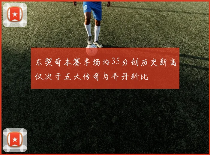 东契奇本赛季场均35分创历史新高仅次于五大传奇与乔丹科比